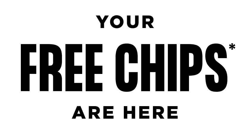 Your free chips* are here