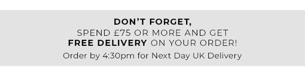 don't forget, spend £75 or more and get free delivery on your order | order by 4:30pm for next day UK delivery