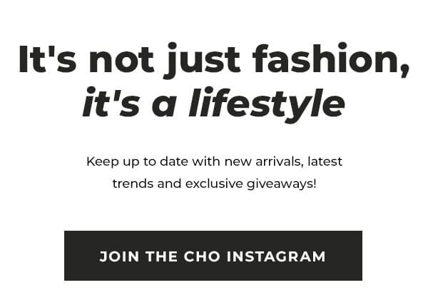 it's not just fashion, it's a lifestyle | keep up to date with new arrivals, latest trends and exclusive giveaways | join the CHO instagram