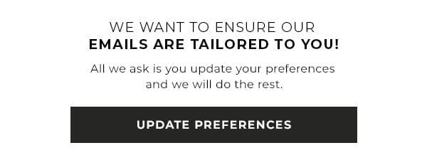 We want to ensure our emails are tailored to you! All we ask is you update your references and we will do the rest - UPDATE PREFERENCES