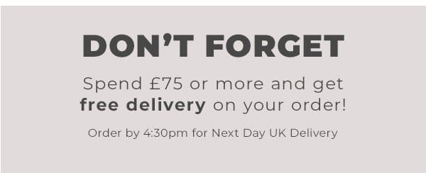 Dont forget, spend £75 or more and get FREE DELIVERY on your order. Order by 4.30 pm for Next Day UK Delivery.