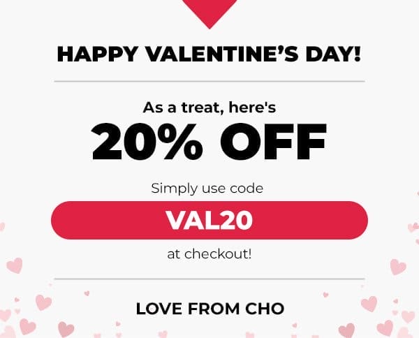 Happy Valentine's Day! As a treat, here's 20% off simply use code VAL20 at checkout! Love from CHO