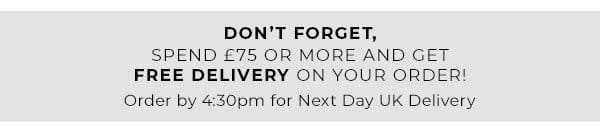 Don't forget, spend £75 or more and get free delivery on your order! Order by 4:30pm for Next Day UK Delivery