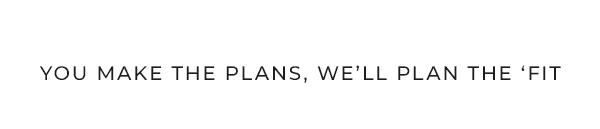 You make the plans, we'll plan the 'fit