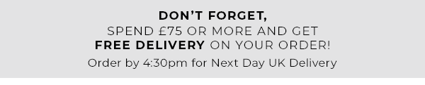 don't forget, spend £75 or more and get free delivery on your order | order by 4:30pm for next day delivery