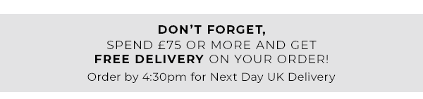 don't forget | spend £75 or more and get free delivery on your order | order by 4:30pm for next day UK delivery