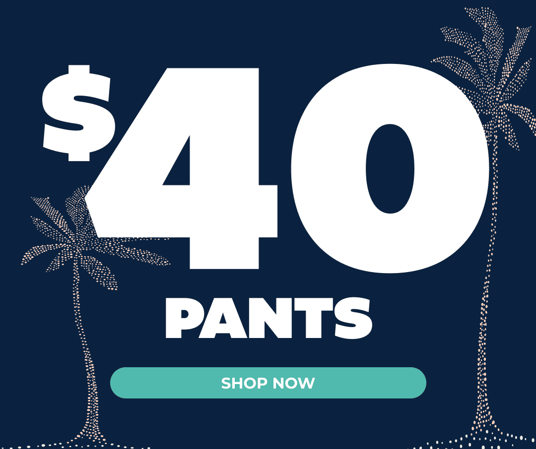 HOT SUMMER DEALS: \\$40 PANTS - Shop Now!