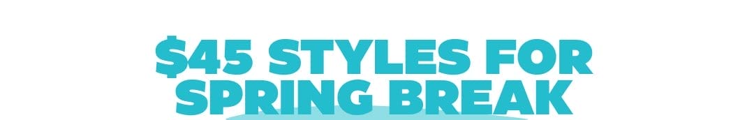 \\$45 styles for Spring Break