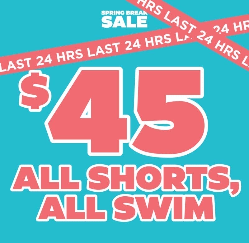 LAST CALL FOR \\$45 SHORTS AND SWIM