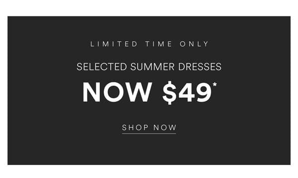 Shop Selected Summer Dresses Now \\$49*