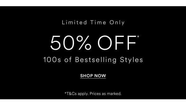 Shop 50% Off* Selected Bestselling Styles