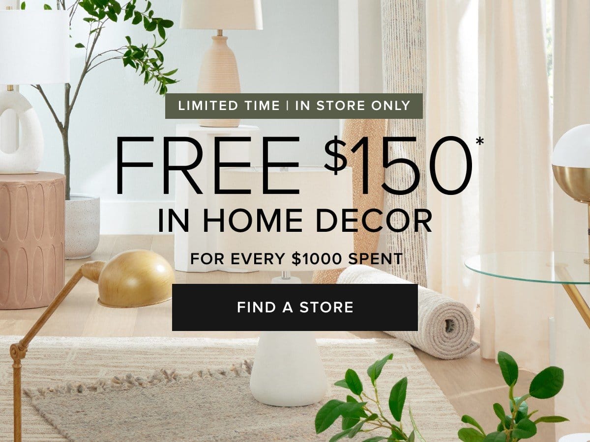 in store event limited time. Free \\$150 in home decor for every \\$1000 spent. find a store