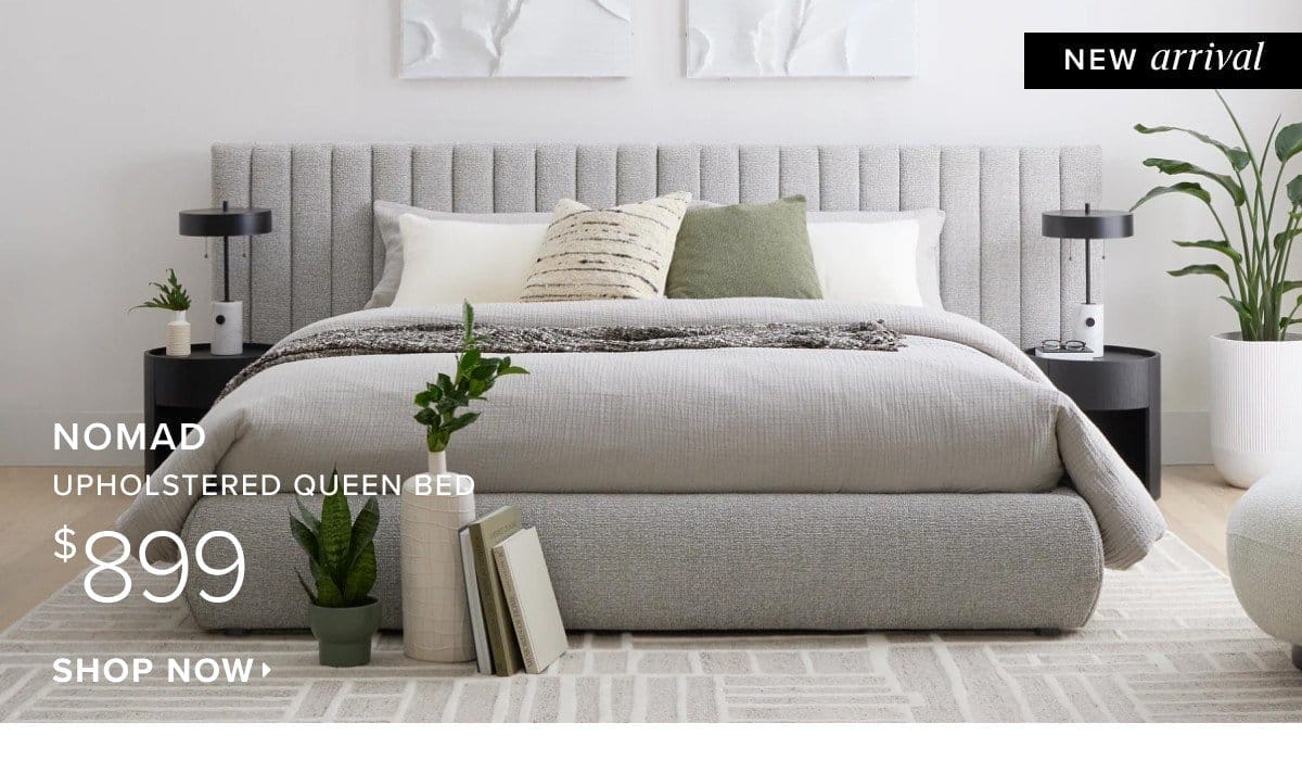 New arrival. Nomad upholstered queen bed \\$899. Shop Now