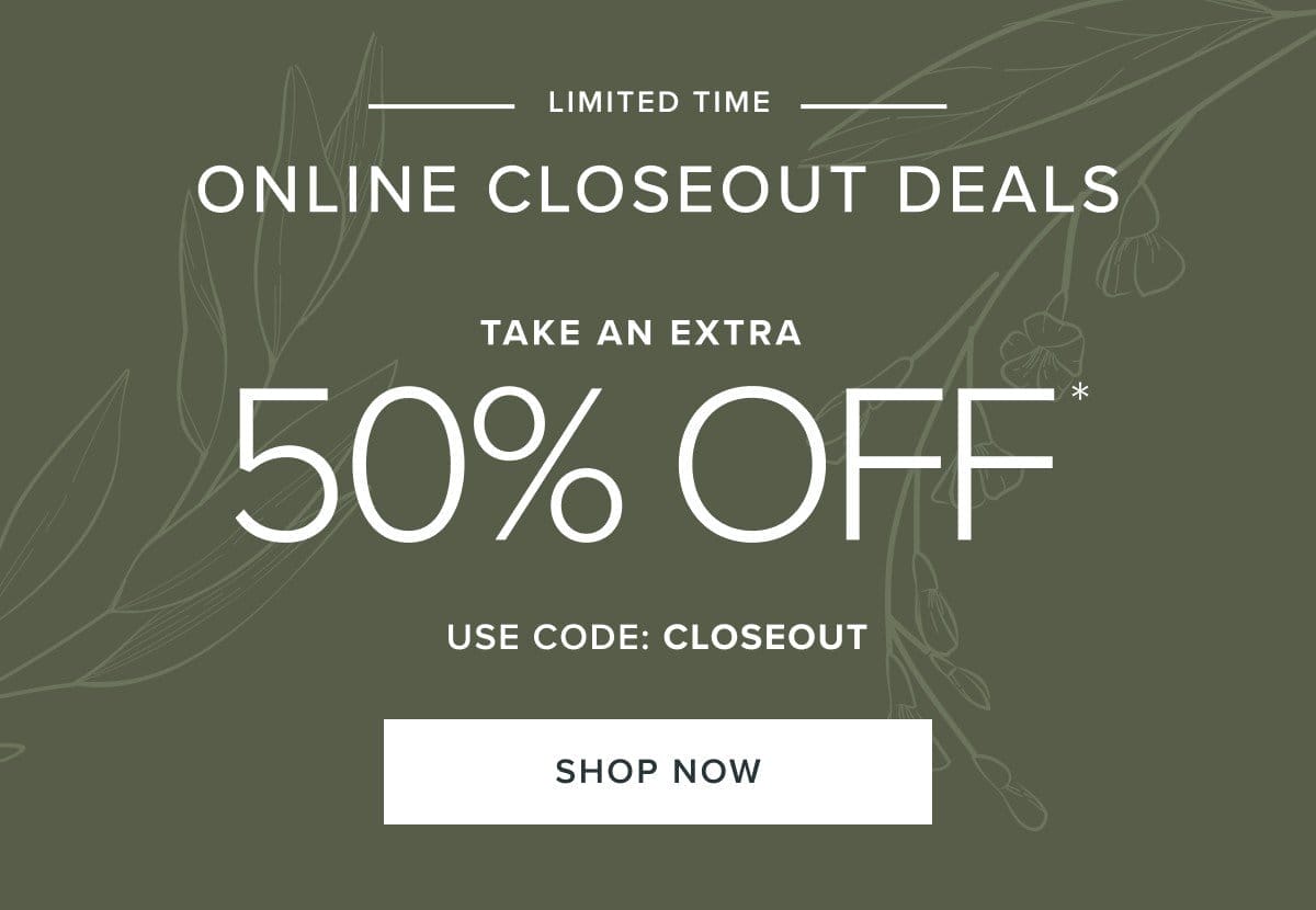 Extra 50% off online closeouts. shop now