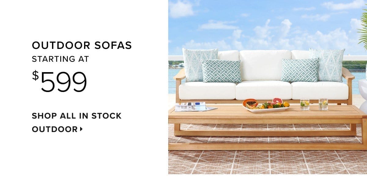 Outdoor sofas starting at \\$599. Shop all in stock outdoor