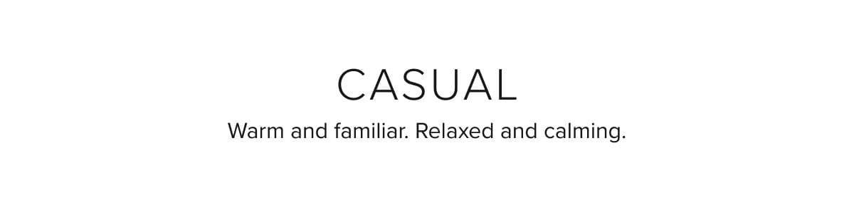 Casual. Warm and familiar. Relaxed and calming.