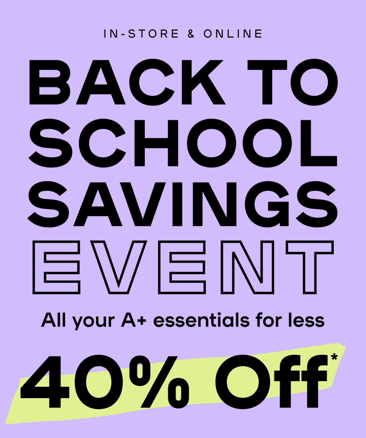 Back To School Savings Event - All your A+ essentials for less 40% Off*