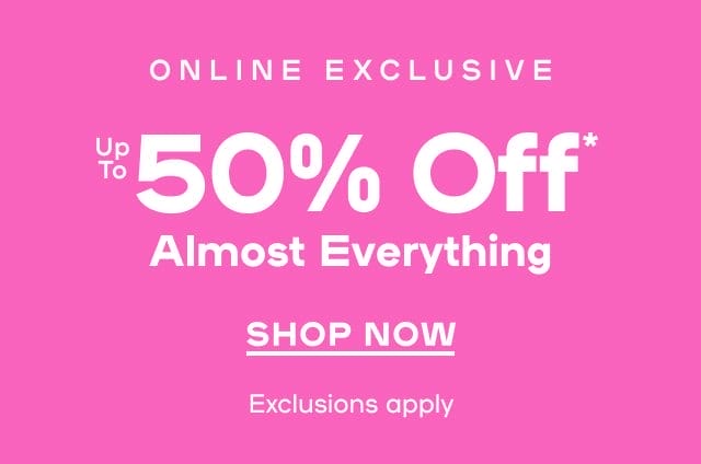 Online Exclusive Up To 50% Off* Almost Everything Exclusions apply