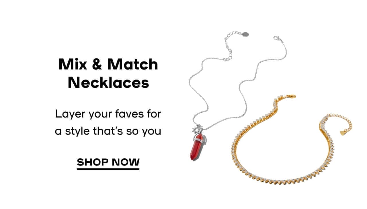 Mix & Match Necklaces Layer your faves for a style that’s so you - SHOP NOW 