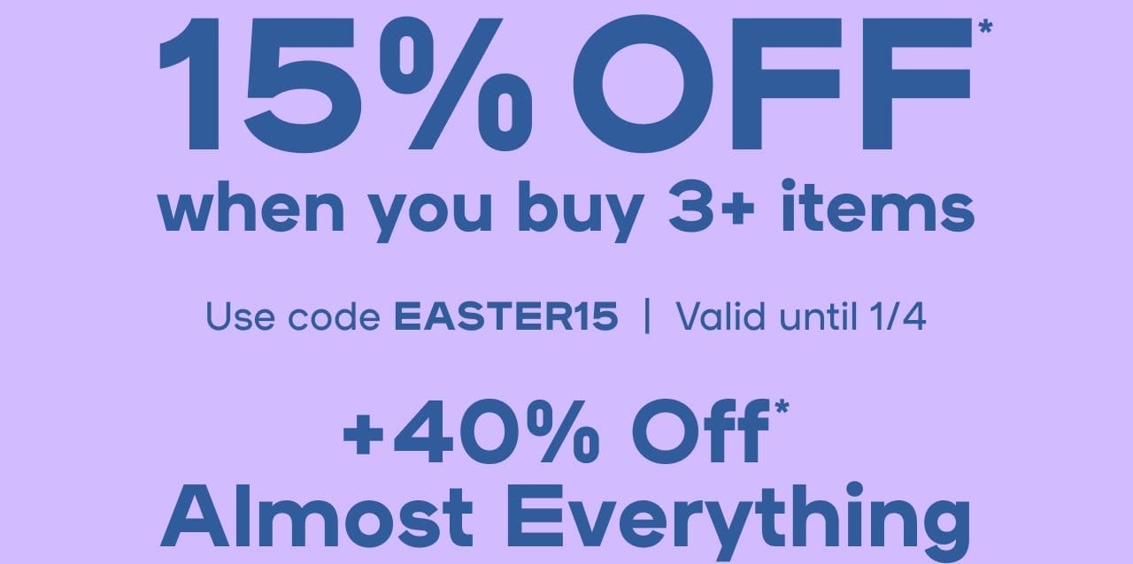 Online Exclusive Flash Sale EXTRA 15% Off* Use code EASTER15 | Valid until 1/4 + 40% Off* Almost Everything Exclusions apply- SHOP NOW