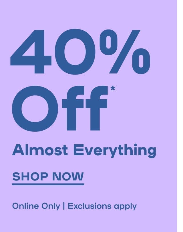 40% Off* Almost Everything Exclusions apply