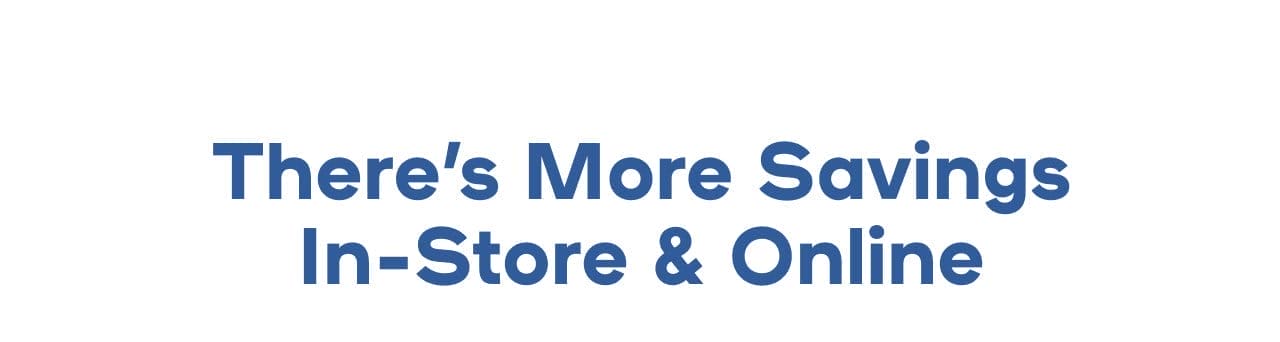 There’s More Savings In-Store & Online