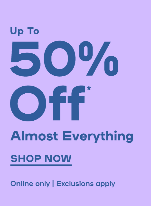 Online Exclusive Up To 50% Off* Almost Everything Exclusions apply - SHOP NOW