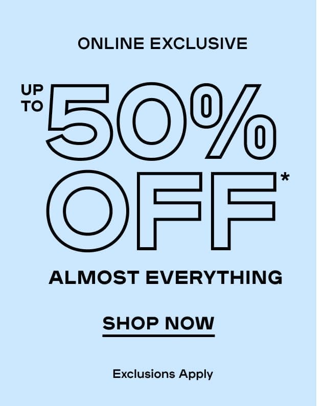 Online Exclusive Up to 50% OFF* Almost Everything Exclusions Apply