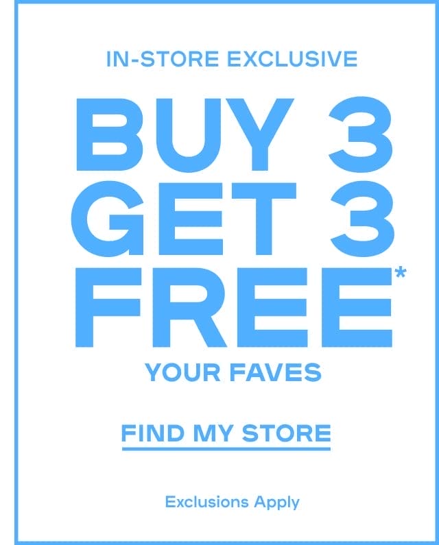 In-Store Exclusive Buy 3 Get 3 FREE* Your Faves Exclusions Apply