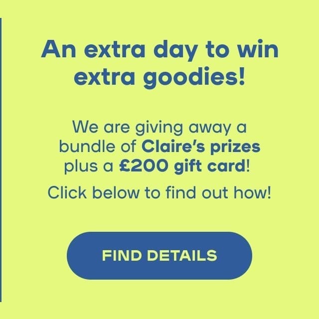 An extra day to win extra goodies! Copy: We are giving away a bundle of Claire’s prizes plus a £200 gift card! Click below to find out how!