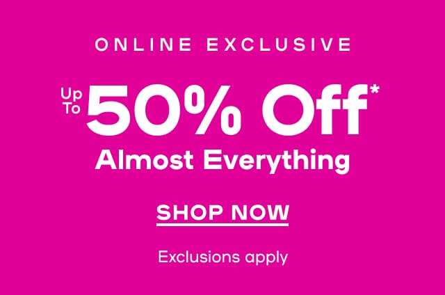 Online Exclusive Up to 50% Almost Everything - SHOP NOW 