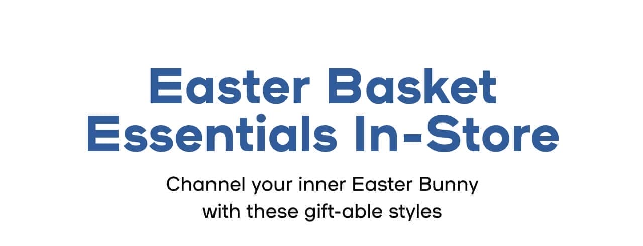 In-Store Exclusive Easter Basket Essentials Channel your inner Easter Bunny with these gift-able styles