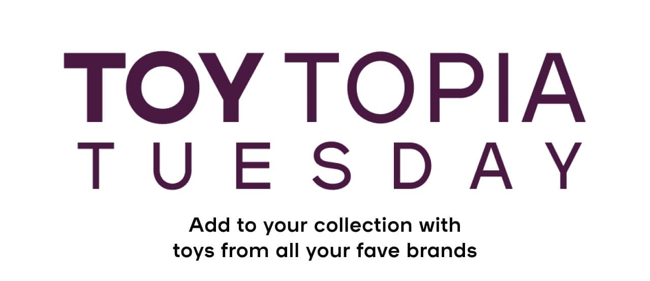 ToyTopia Tuesday Add to your collection with toys from all your fave brands