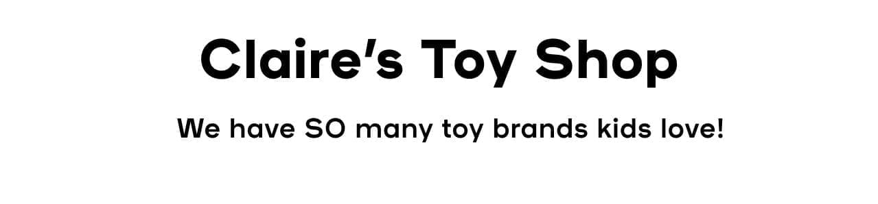 Claire’s Toy Shop We have SO many toy brands kids love!