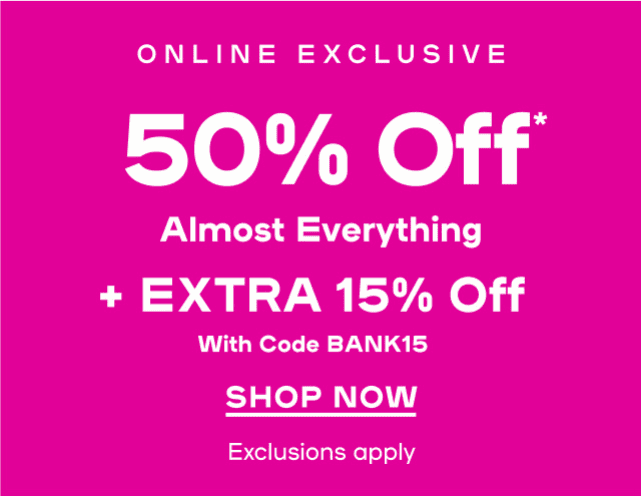  Up To 50% OFF* Almost Everything + EXTRA 15% OFF WITH CODE BANK15 Online only | Exclusions apply