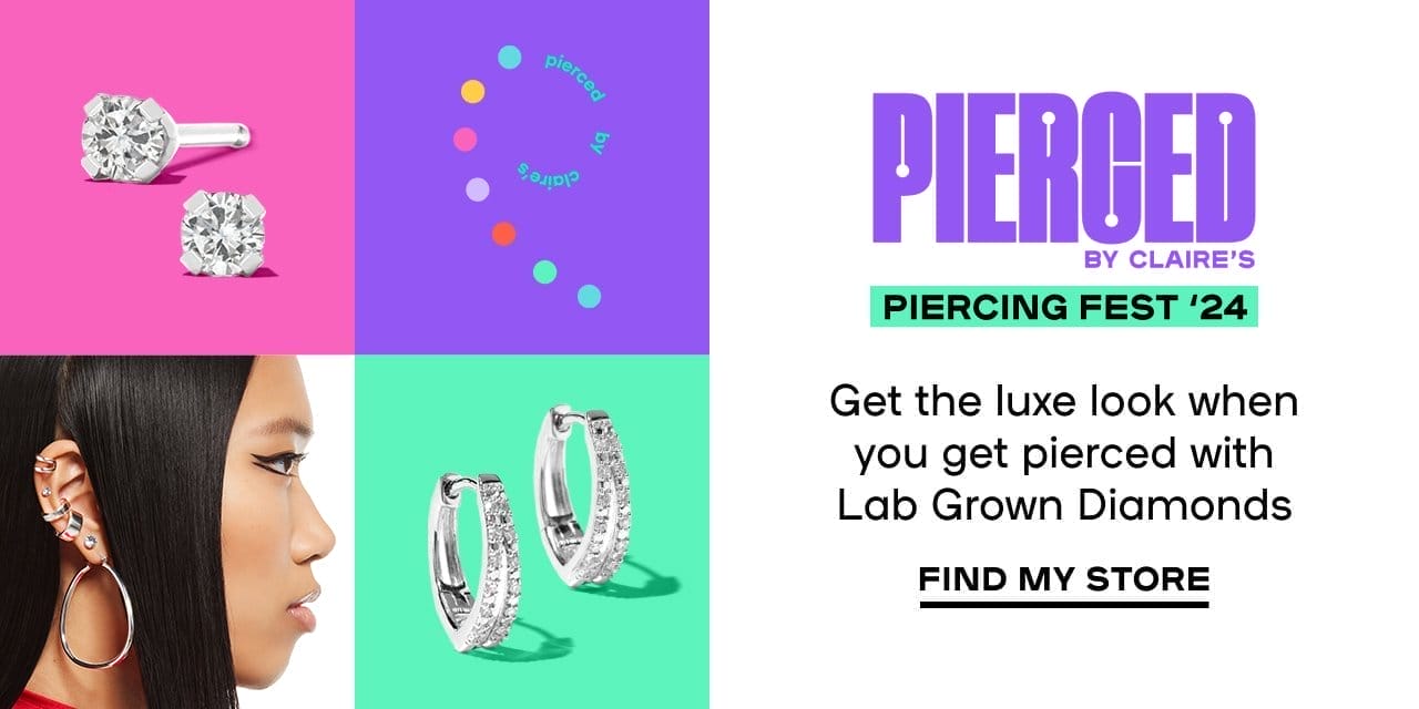 Pierced by Claire’s Piercing Fest Get the luxe look when you get pierced with Lab Grown Diamonds FIND MY STORE