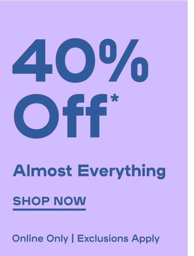  40% OFF* Almost Everything Online Only | Exclusions apply