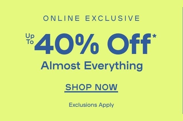 Online Exclusive 40% Off* Almost Everything Exclusions apply