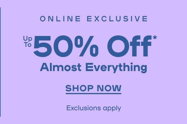 Online Exclusive Up To 50% Off* Almost Everything Exclusions apply - SHOP NOW