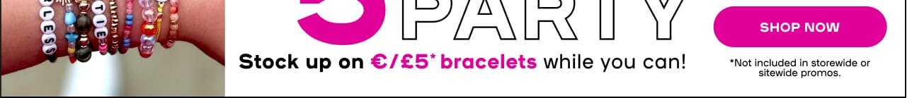 \\$5 Bracelet Party - Stock up on \\$5* bracelets while you can Exclusions apply - SHOP NOW 