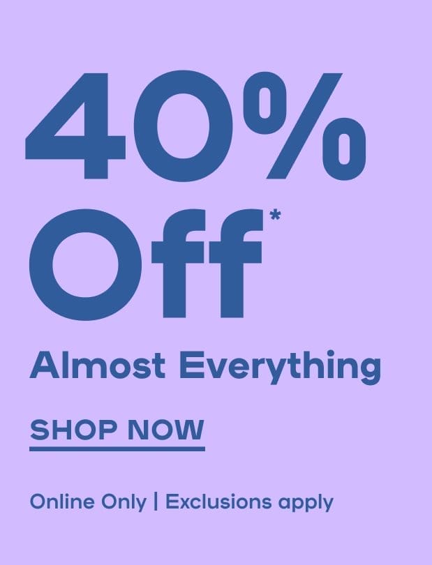 Online Exclusive 40% Off* Almost Everything Exclusions Apply