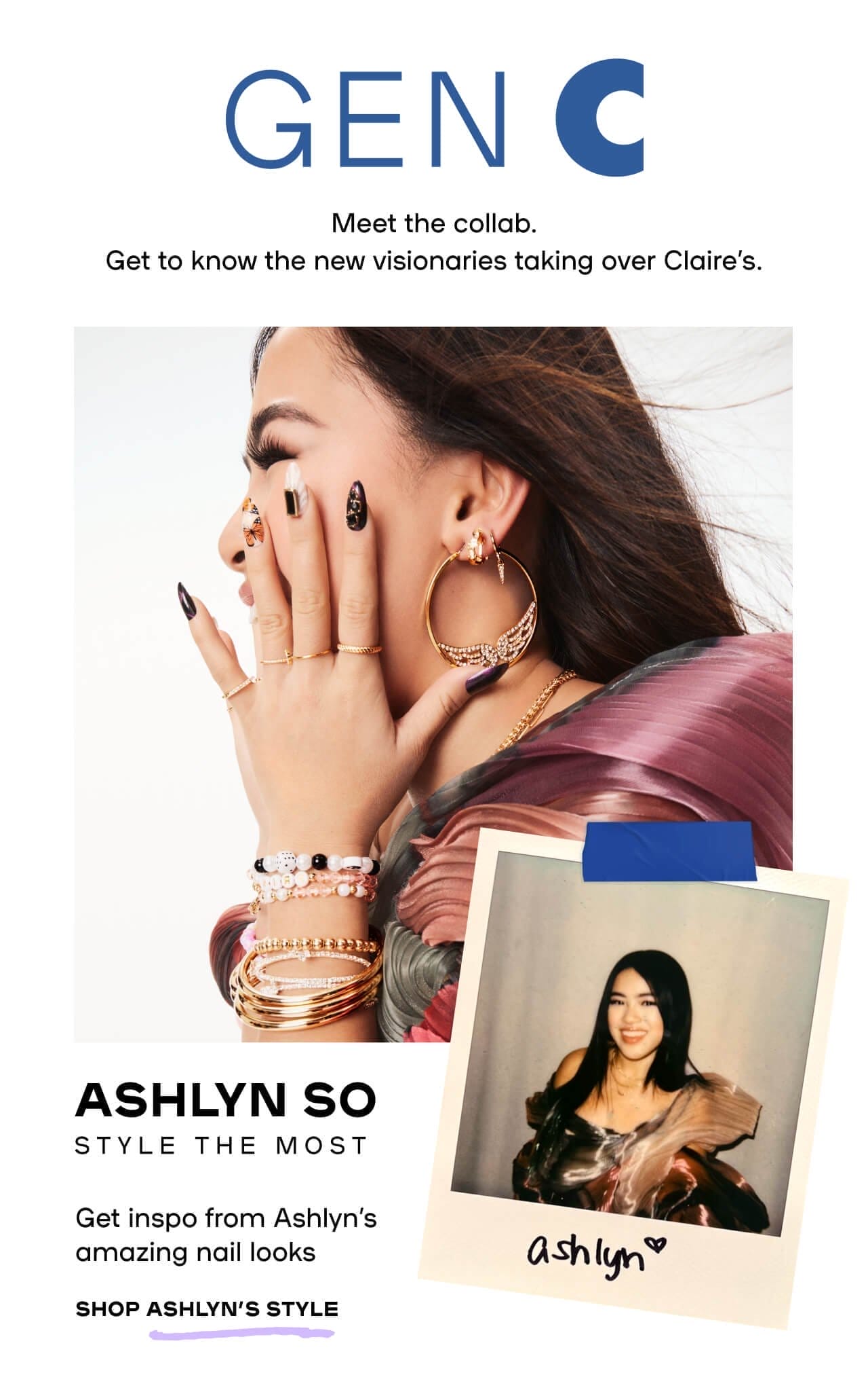 Gen C Meet the collab. Get to know the new visionaries taking over Claire’s. Ashlyn So Style The Most Get inspo from Ashlyn’s amazing nail looks