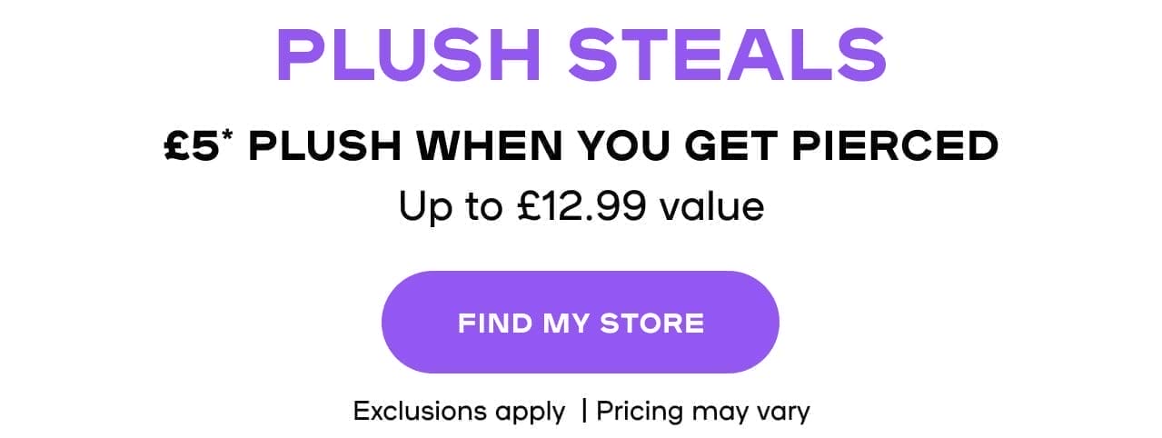 Soft Toy Steals £5 soft toys when you get pierced Exclusions apply | Up to £12.99 value- FIND MY STORE