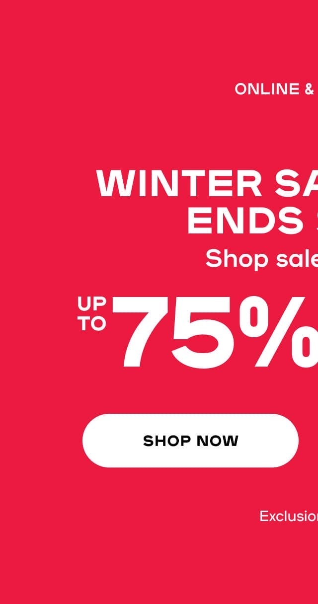 Online & In-Store Winter Sale Event Ends Soon! Shop sale styles up to 75% OFF* Exclusions apply