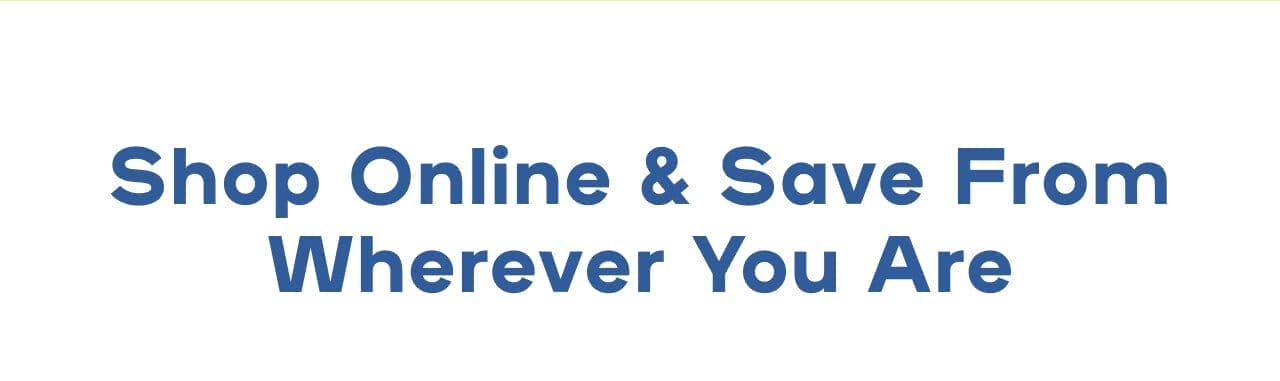 Shop Online & Save From Wherever You Are