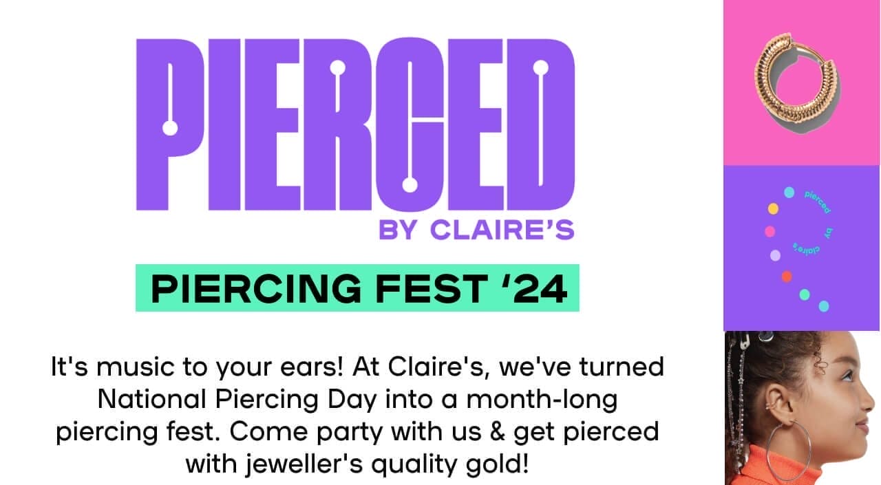 Pierced By Claire’s Piercing Fest '24 It's music to your ears! At Claire's, we've turned National Piercing Day into a month-long piercing fest. Come party with us & get pierced with jeweller's quality gold! - FIND A STORE & BOOK NOW