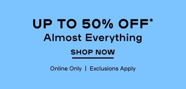Online Exclusive Up to 50% OFF* Almost Everything Exclusions Apply