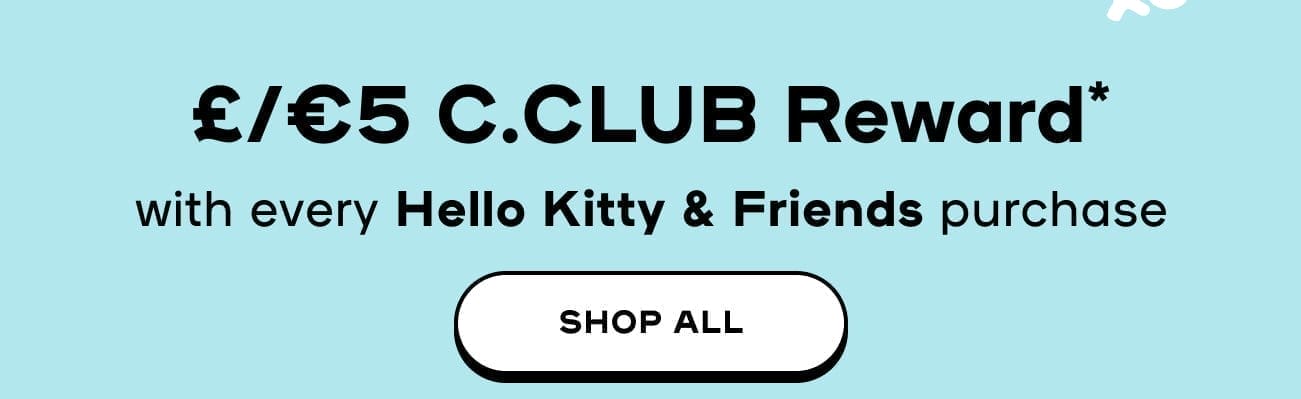  Our Exclusive Offer Just For You £5 REWARD* With Every Hello Kitty & Friends x Claire's purchase SHOP ALL