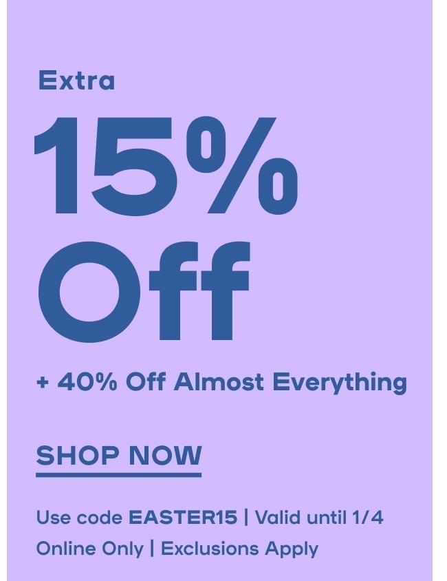 Online Exclusive EXTRA 15% Off* + 40% Off* Almost Everything Use code EASTER15 | Valid until 4/1 Exclusions apply