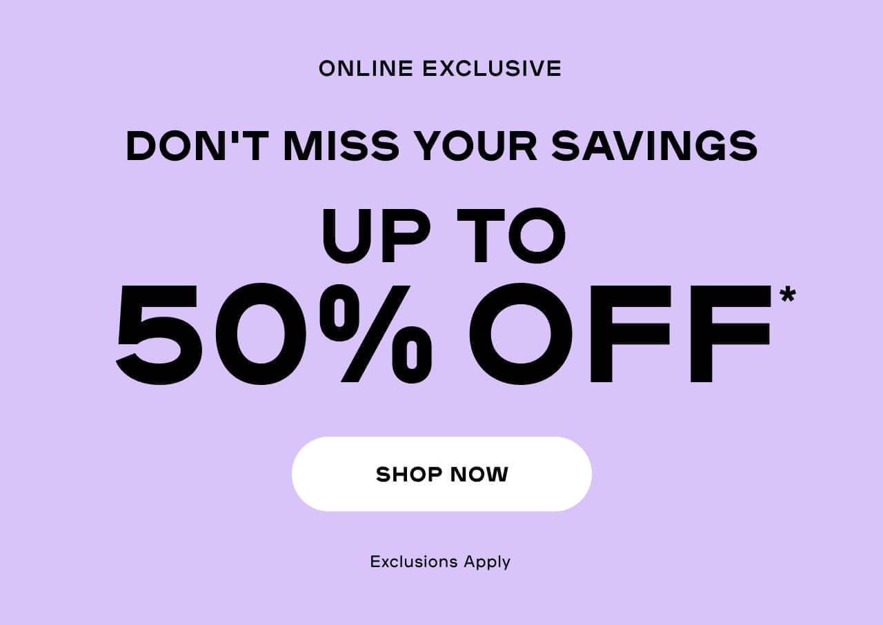 Don't Miss Your Savings Up to 50% OFF* Exclusions apply